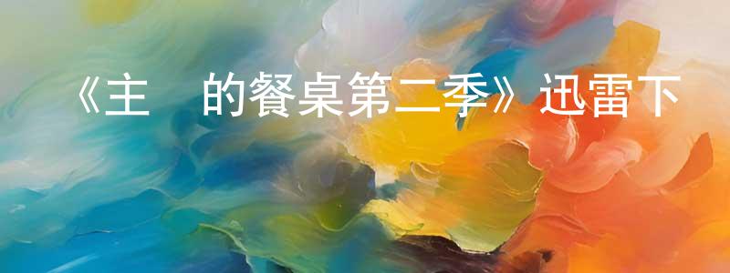 陳浩博的動漫綜藝大全,《主廚的餐桌第二季》迅雷下載/在線觀看-選秀綜藝-美劇天堂
